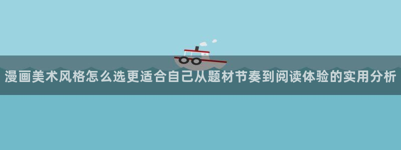 51漫画网站入口：漫画美术风格怎么选更适合自己从题材节奏到阅读体验的实用分析