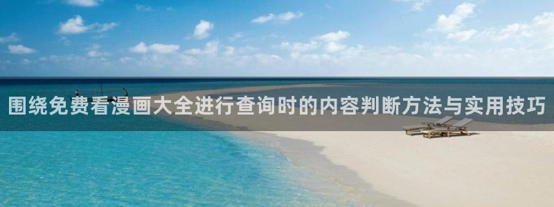 51漫画完结漫画推荐:围绕免费看漫画大全进行查询时的内容判断方法与实用技巧