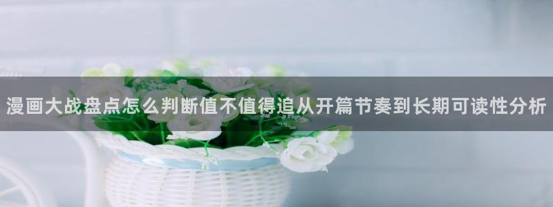 51漫画漫画阅读:漫画大战盘点怎么判断值不值得追从开篇节奏到长期可读性分析