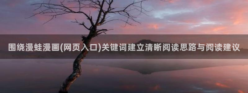 51漫画漫画专题:围绕漫蛙漫画(网页入口)关键词建立清晰阅读思路与阅读建议
