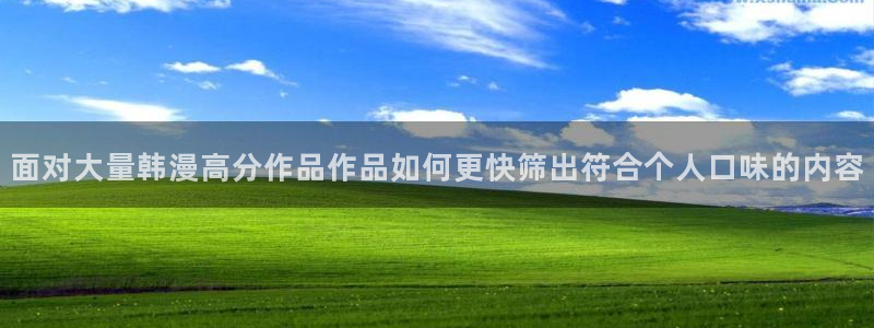 51漫画网页地址:面对大量韩漫高分作品作品如何更快筛出符合个人口味的内容