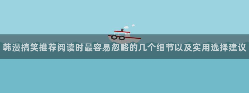51漫画网页:韩漫搞笑推荐阅读时最容易忽略的几个细节以及实用选择建议
