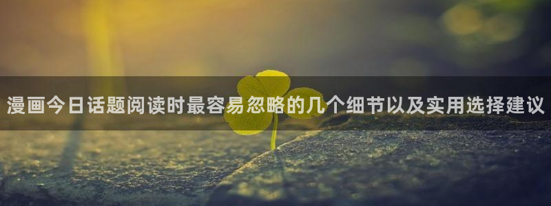 51漫画网页版入口：漫画今日话题阅读时最容易忽略的几个细节以及实用选择建议