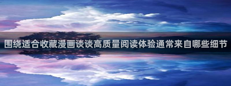 51漫画新漫画推荐：围绕适合收藏漫画谈谈高质量阅读体验通常来自哪些细节