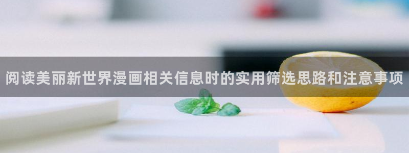51漫画韩漫：阅读美丽新世界漫画相关信息时的实用筛选思路和注意事项