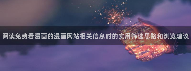 51漫画漫画资源:阅读免费看漫画的漫画网站相关信息时的实用筛选思路和浏览建议