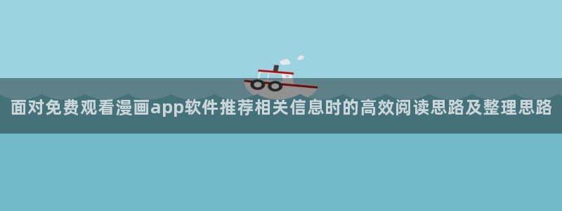 51漫画阅读网站:面对免费观看漫画app软件推荐相关信息时的高效阅读思路及整理思路